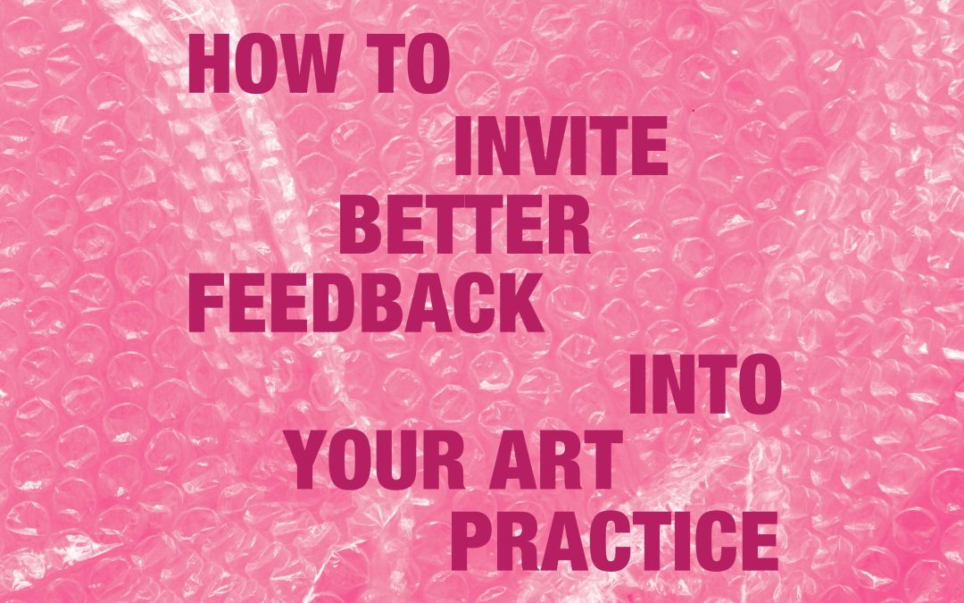 How to Invite Better Feedback into Your Art Practice